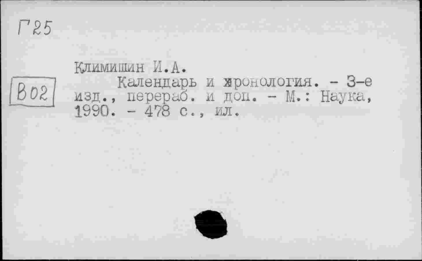 ﻿Климишин И.А.
Календарь и хронология. - 3-є изд., перерос. и доп. - М. : Наука, 1990. - 478 с., ил.